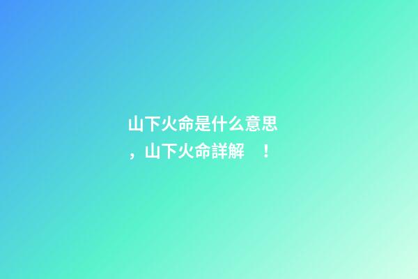 山下火命是什么意思，山下火命詳解！